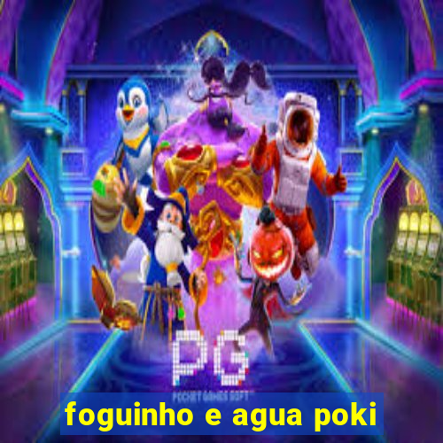 foguinho e agua poki